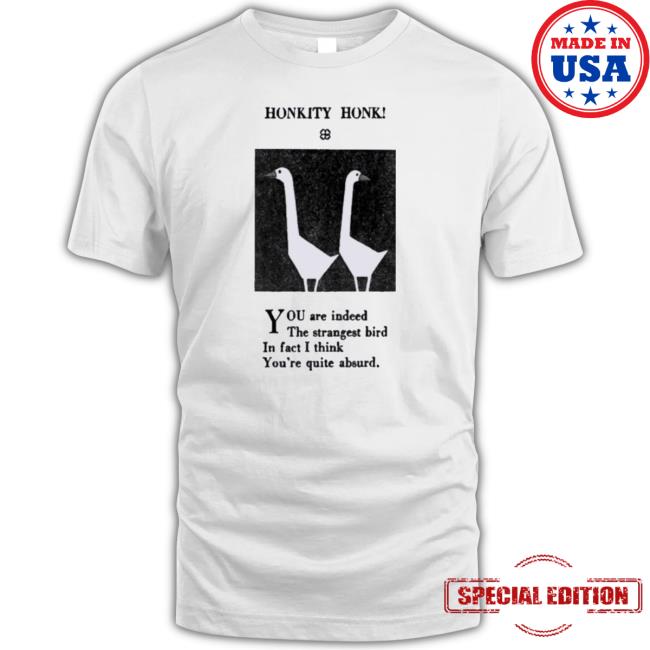 Official Honkity Honk You Are Indeed The Strangest Bird In Fact I Think You’Re Quite Absurd Classic shirt