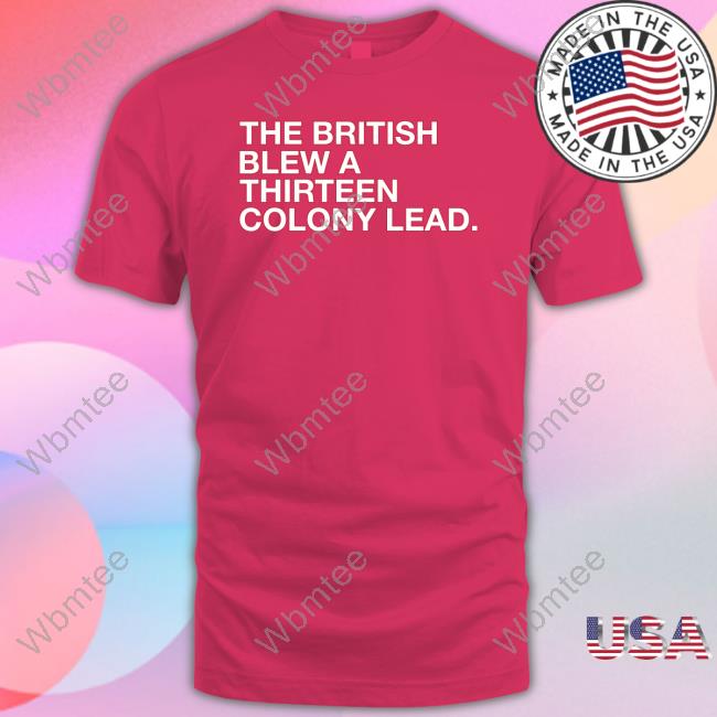 Official The British Blew A Thirteen Colony Lead Shirt T Shirt