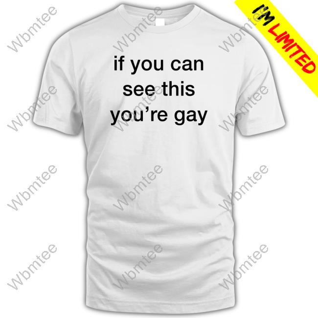 If You Can See This You're Gay T Shirts