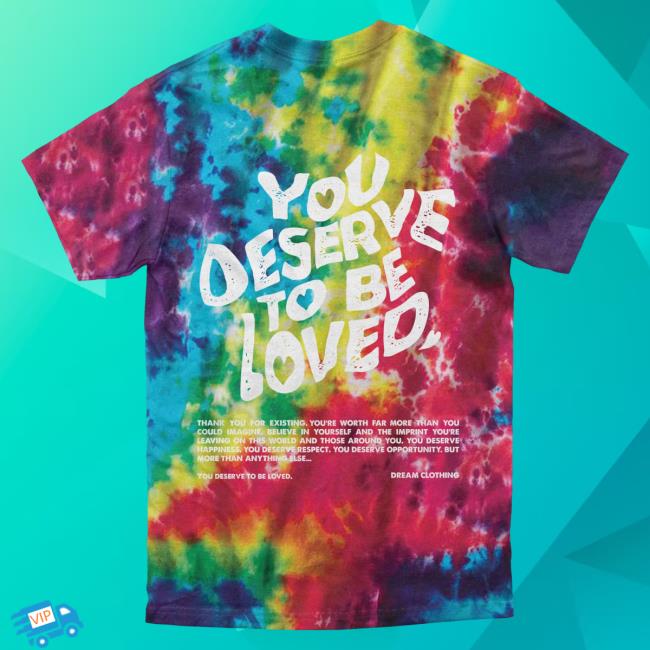 Official Dream Clothing You Deserve To Be Loved Tie-Dye Attractive Shirt Slushie Tie Dye Dreamclothinghq