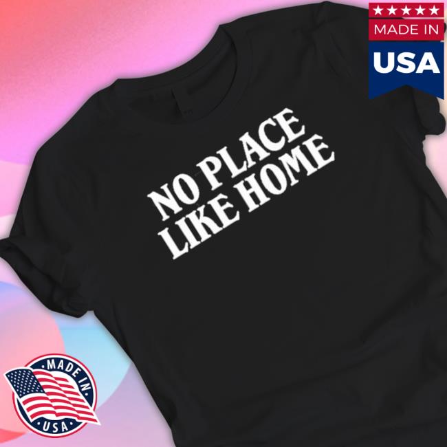 No Place Like Home Shirts