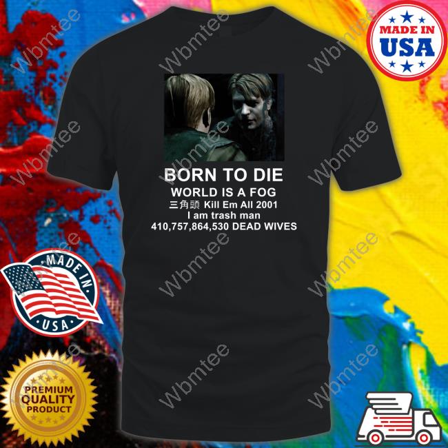 Silent Hill 2 Born To Die World Is A Fog Kill Em All 2001 I Am Trash Man Tee