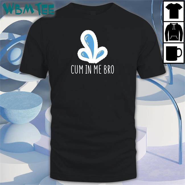 Naughty Apparel Merch Wicked Tshirts Cum In Me Bro Shirt