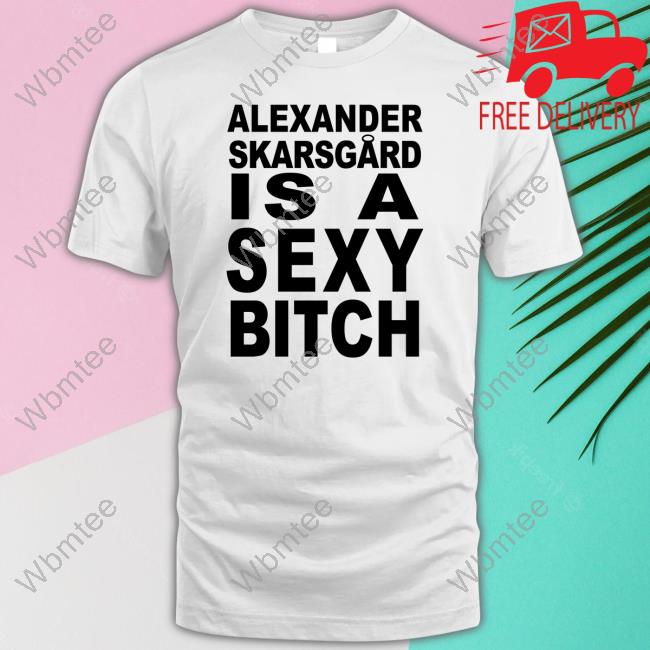 Succession Alexander Skarsgard Is A Sexy Bitch Hoodie Film Updates