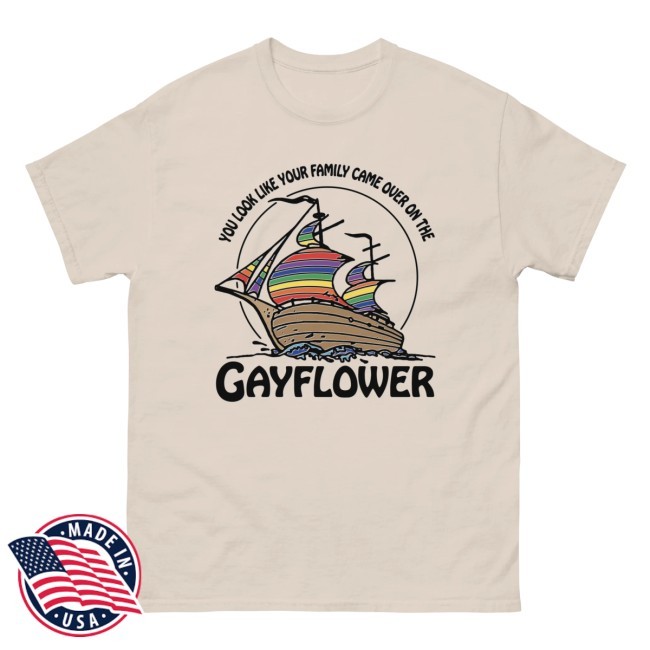 The Good Shirts That Go Hard You Look Like Your Family Came Over On The Gayflower T Shirt