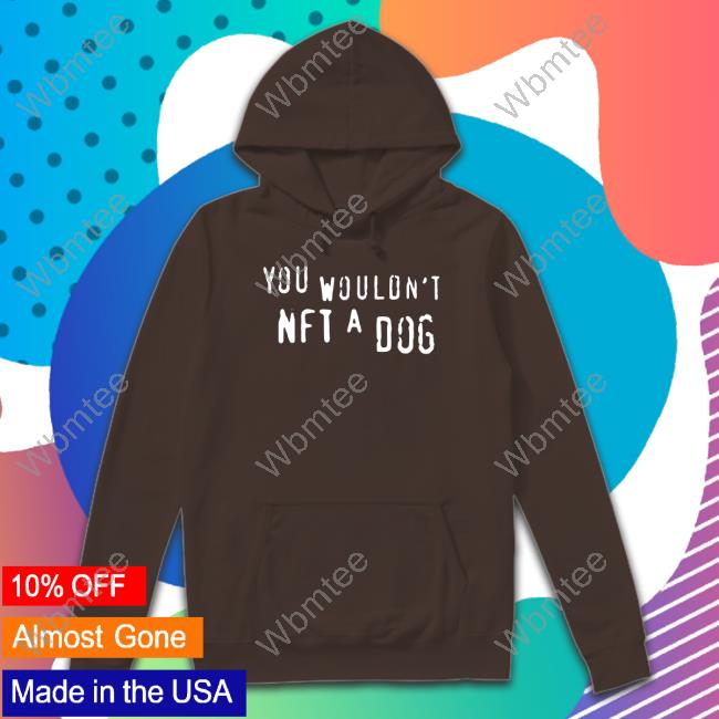 You Wouldn't Nft A Dog Hooded Sweatshirt Shirts That Go Hard Merch You Wouldn't Nft A Dog T Shirt