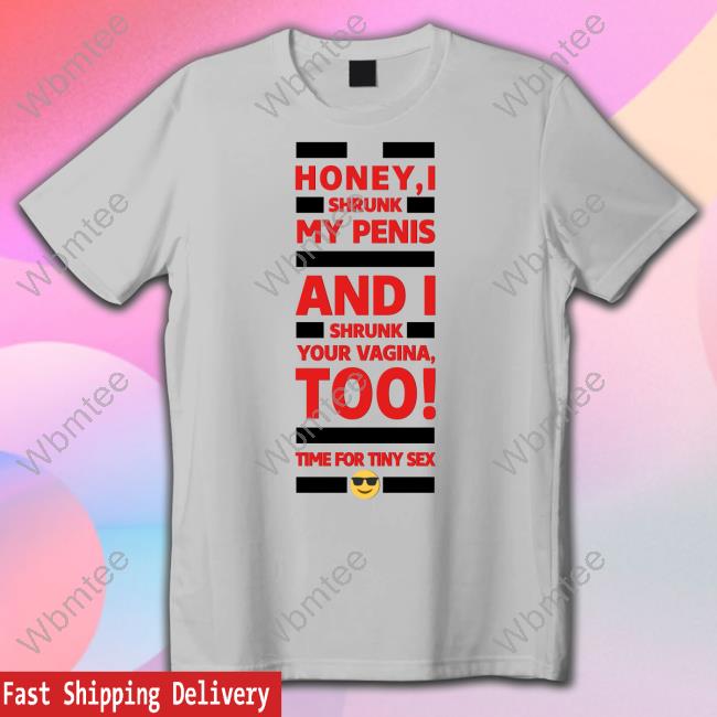 Honey I Shrunk My Penis And I Shrunk Your Vagina Too Time For Tiny Sex T Shirts