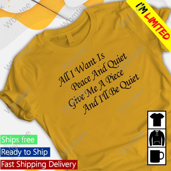 Official Blinkmf All I Want Is Peace And Quiet Give Me A Piece And I'll Be Quiet Shirt All I Want Is Peace And Quiet Give Me A Piece And I'll Be Quiet Shirts