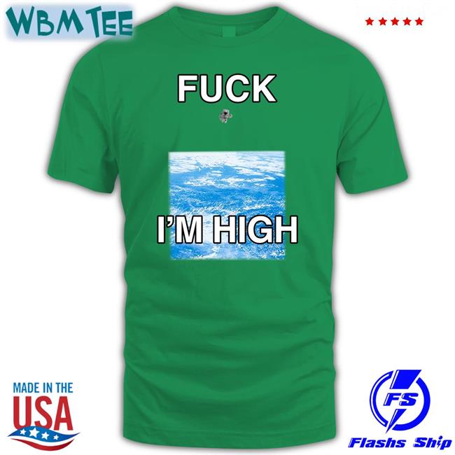 Shirts That Go Hard Fuck I'm High Tee Globalization Paul Hopper