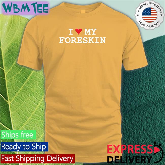 I Love My Foreskin Shirt