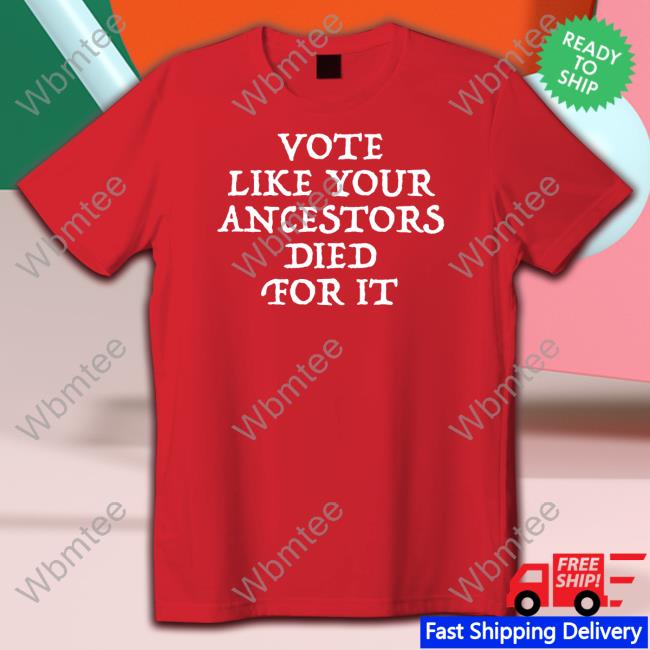 Official Vote Like Your Ancestors Died For It Tee Shirt