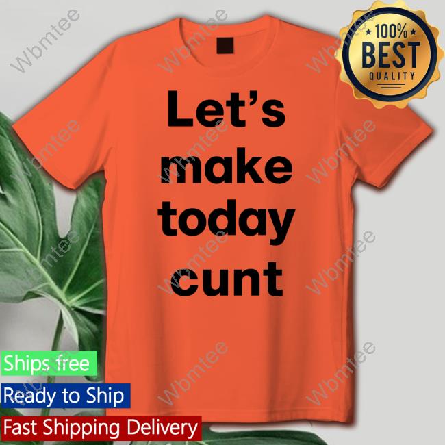 Let's Make Today Cunt T-Shirt