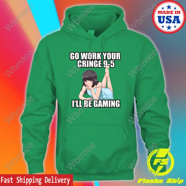 Aethel Go Work Your Cringe 9-5 I'll Be Gaming Tee Shirt Go Work Your Cringe 9-5 I'll Be Gaming Sweatshirt