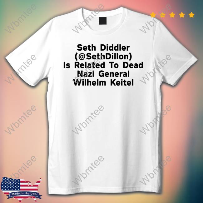 Official Elizabeth Postingwhilegay Seth Diddler (@Sethdillon) Is Related To Dead Nazi General Wilhelm Keitel T Shirts