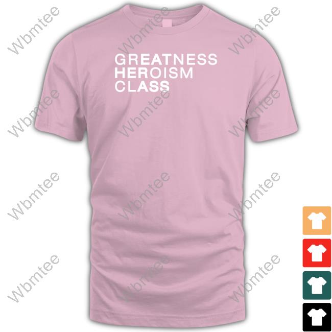 Shirts That Go Hard Greatness Heroism Class Shirt