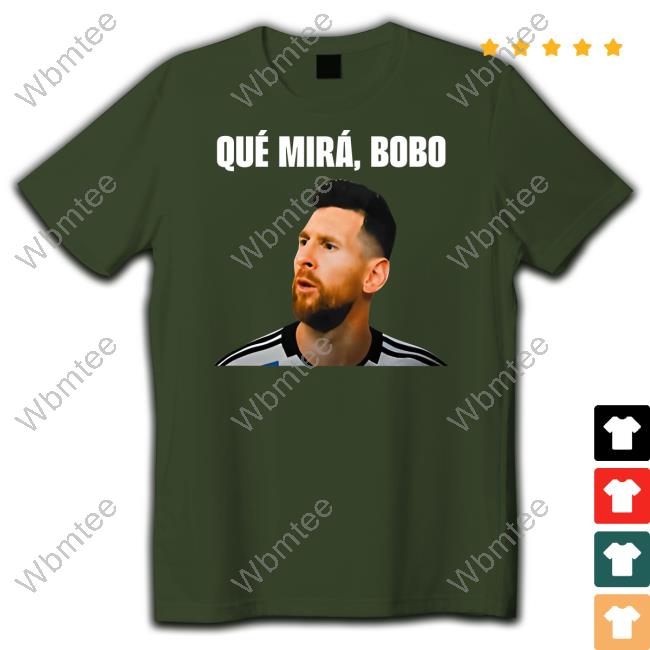 Messi Qué Mirá Bobo Shirt Argentina Messi Qué Mirá Bobo Shirt