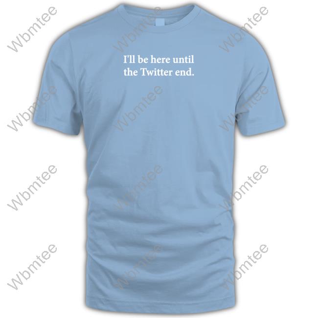 I'll Be Here Until The Twitter End Shirts Jennifer Crawford
