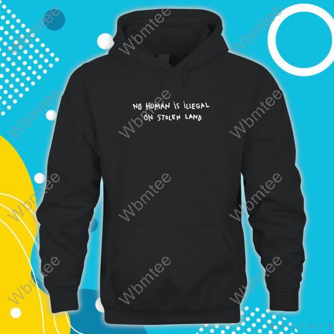 No Human Is Illegal On Stolen Land Shirt