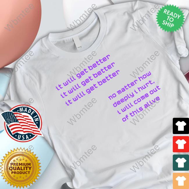 It Will Get Better No Matter How Deeply I Hurt I Will Come Out Of This Alive Tee Shirt