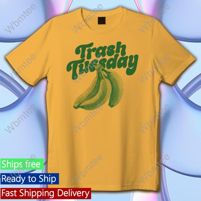 Trash Tuesday Merch Banana T Shirts Itstrashtuesday