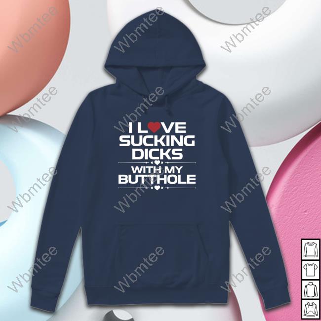 I Love Sucking Dicks With My Butthole Shirt