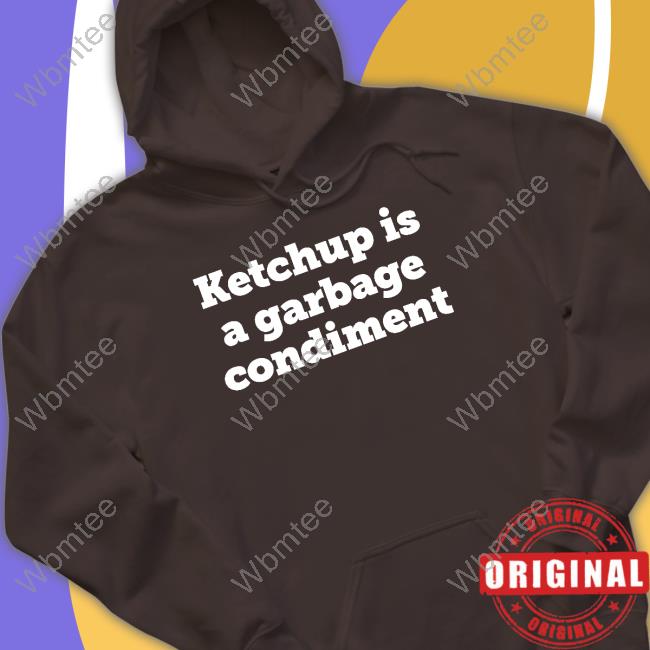 Ketchup Is A Garbage Condiment Tee Shirt Ketchupisgarbage Ketchup Is A Garbage Condiment T Shirts