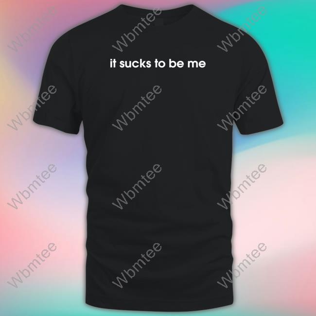 It Sucks To Be Me Shirt Shirtsthtgohard Shirts That Go Hard