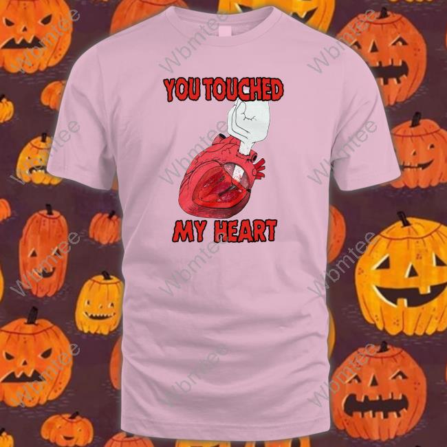 You Touched My Heart Shirt Meme