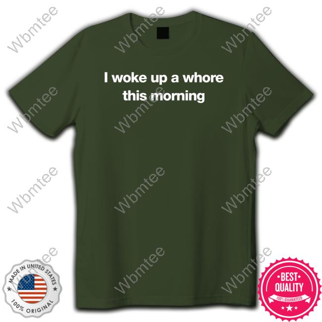 Official I Woke Up A Whore This Morning T Shirts
