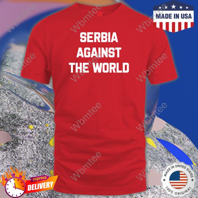 Serbia Against The World Shirts