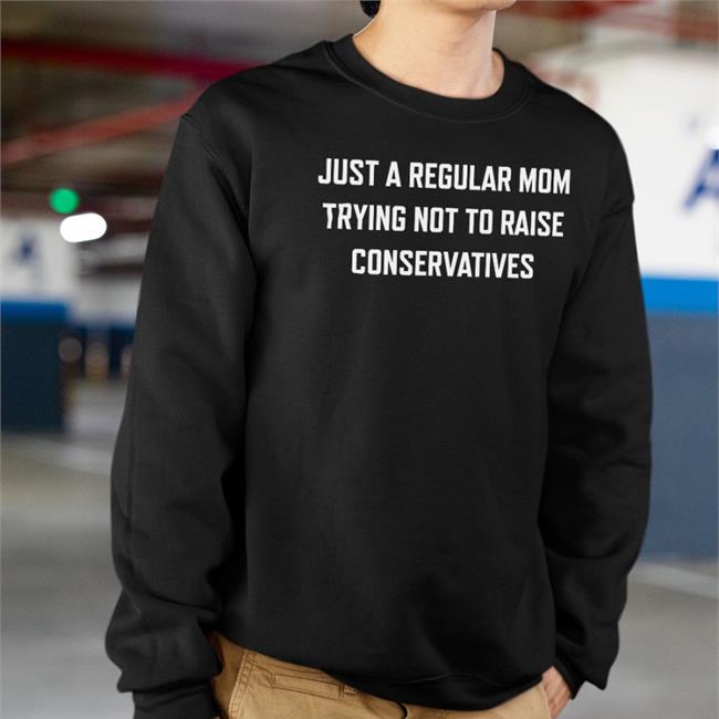Just A Regular Mom Trying Not To Raise Conservatives Sweatshirt