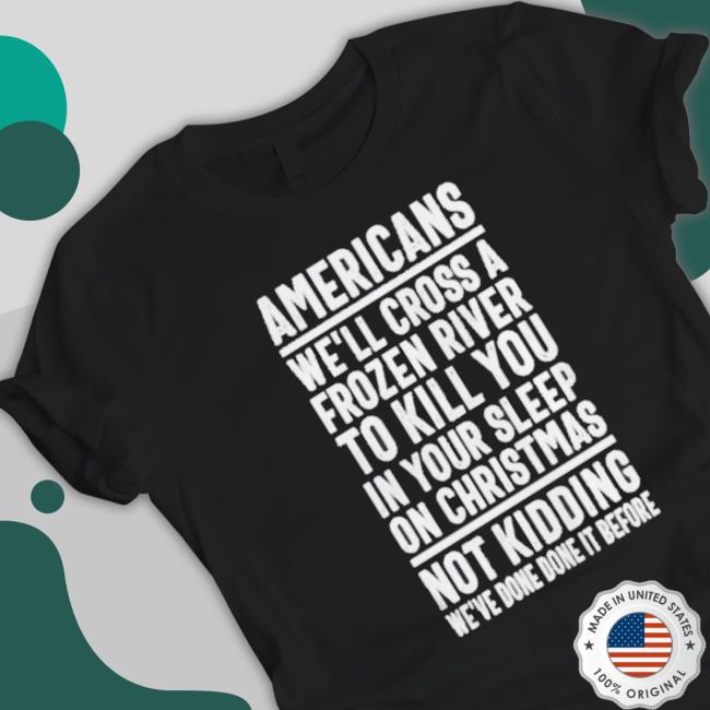 Americans We’Ll Cross A Frozen River To Kill You In Your Sleep T-Shirt
