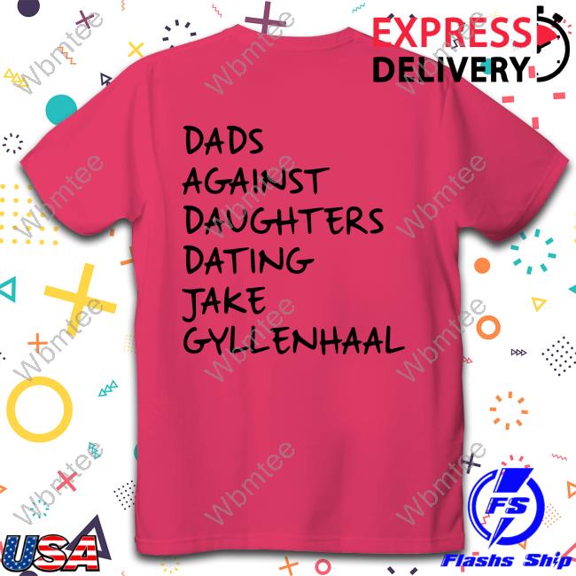 Dads Against Daughters Dating Jake Gyllenhaal Shirt Dads Against Daughters Dating Jake Gyllenhaal T-Shirt Feitelberg