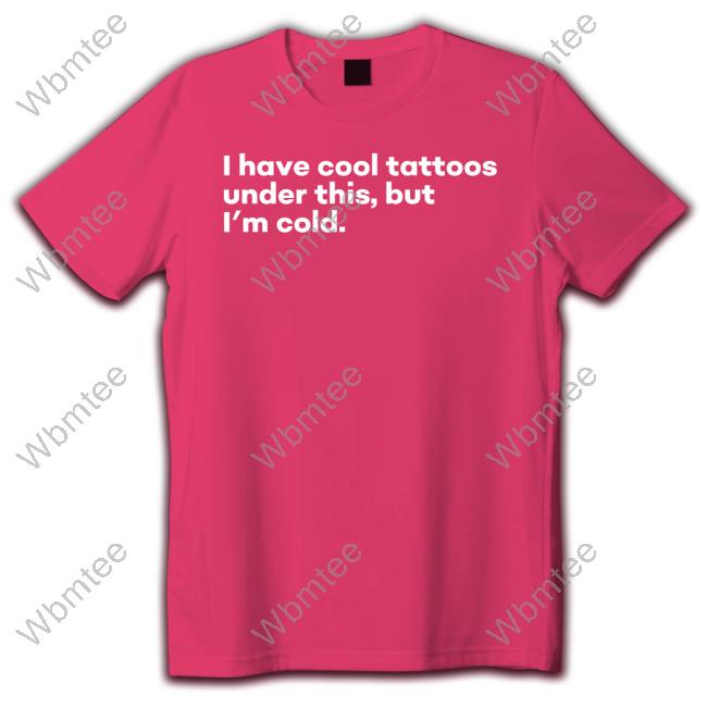 I Have Cool Tattoos Under This But I'm Cold T Shirt I Have Cool Tattoos Under This But I'm Cold T Shirts Fowlish Thefowlishhound