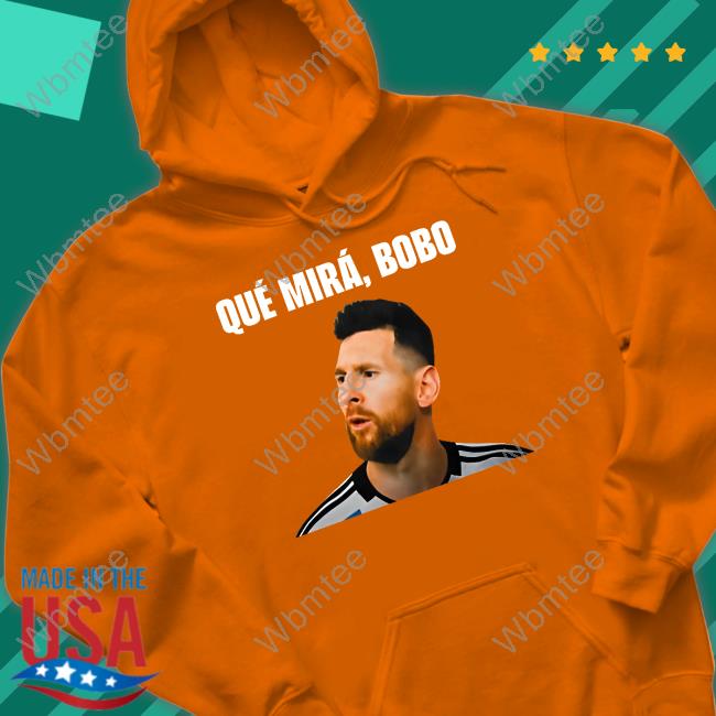 Messi Qué Mirá Bobo Shirt Argentina Messi Qué Mirá Bobo Hoodie