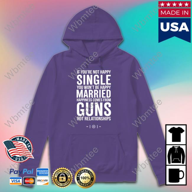 Colion Noir Merch If You're Not Happy Single You Won't Be Happy Married Happiness Comes From Guns Not Relationships Tee Shirt