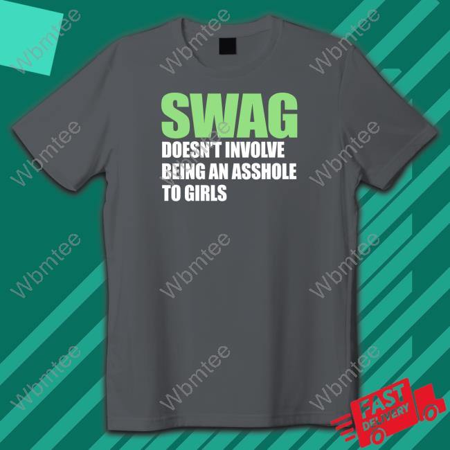 Shirts That Go Hard Shirtsthtgohard Swag Doesn't Involve Being An Asshole To Girls Shirt