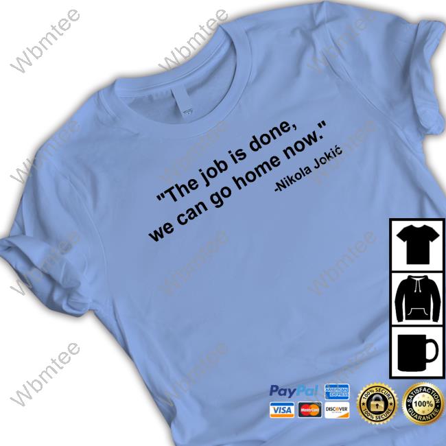 Nikola Jokic The Job Is Done We Can Go Home Now T Shirts
