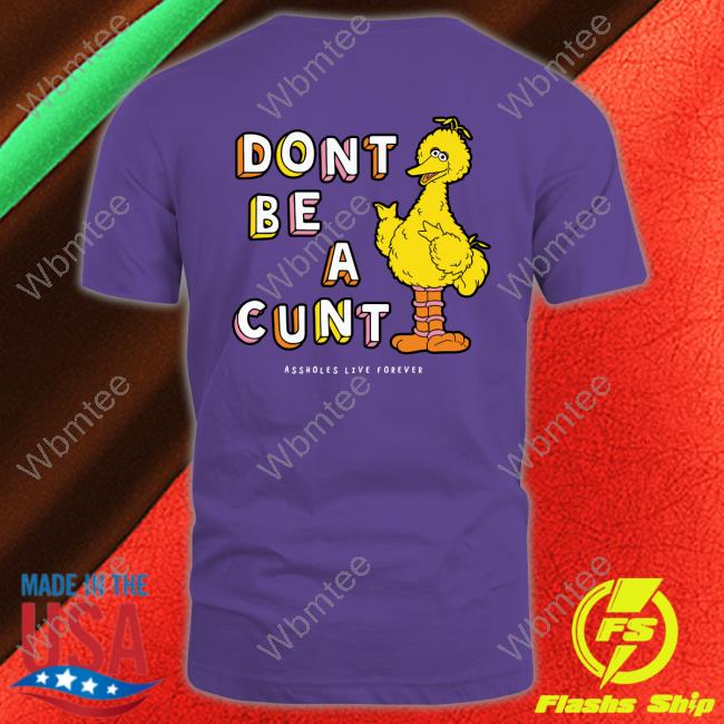 Don't Be A Cunt Shirts Assholes Live Forever