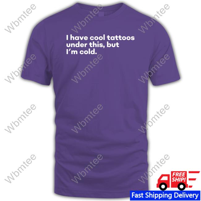 I Have Cool Tattoos Under This But I'm Cold T Shirt I Have Cool Tattoos Under This But I'm Cold Long Sleeve T Shirt