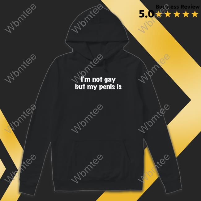 I'm Not Gay But My Penis Is T-Shirt