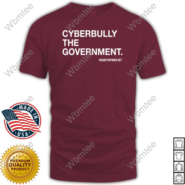 You Are The Power Cyberbully The Government Shirt