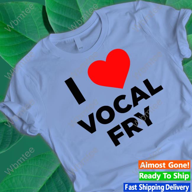 I Love Vocal Fry T Shirt Renee Eric Bland Official I Love Vocal Fry Tee