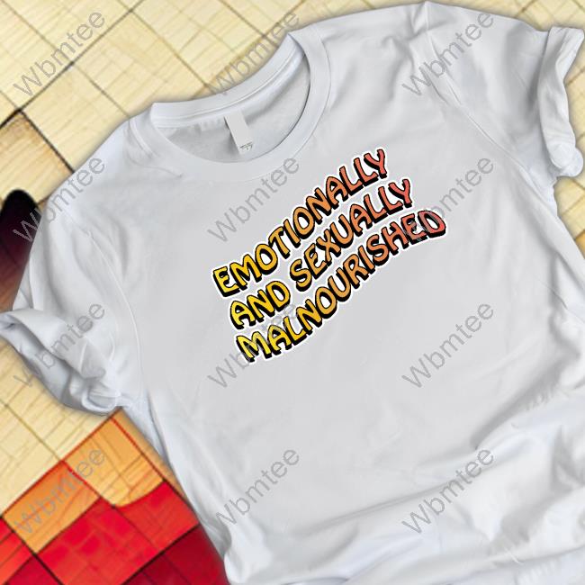 Emotionally And Sexually Malnourished T Shirt
