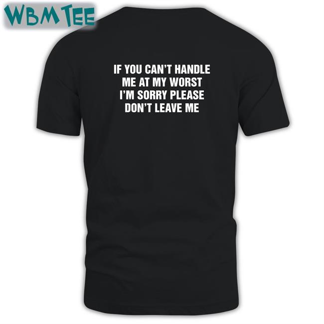 Goodshirts Merch If You Can't Handle Me At My Worst I'm Sorry Please Don't Leave Me Tee Shirt Shirts That Go Hard