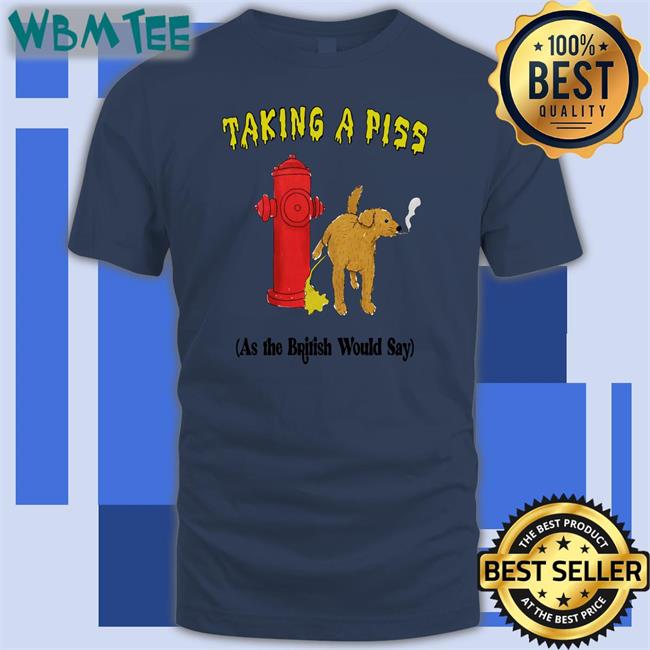 Shirts That Go Hard Taking A Piss As The British Would Say Long Sleeve Shirt