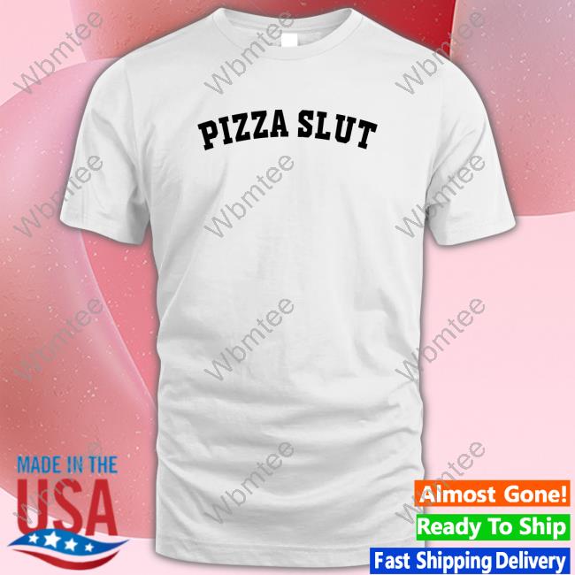 Pizza Slut Shirt Shirts That Go Hard