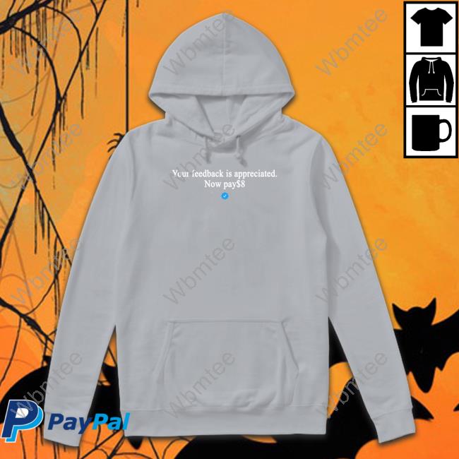 Your Feedback Is Appreciated Now Pay $8 Tee