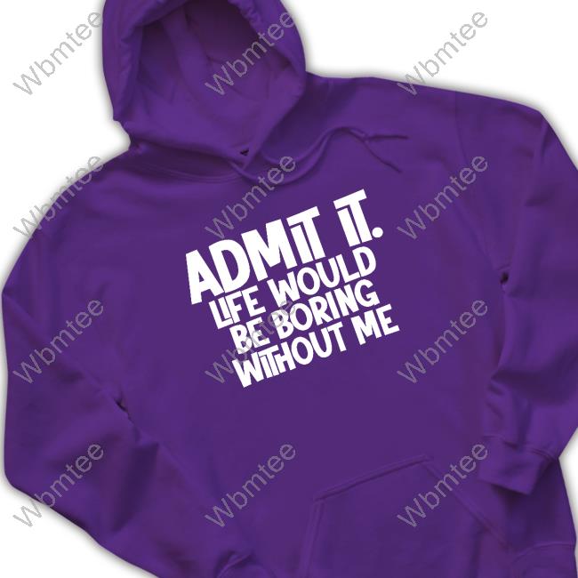 Official Shannon Sharpe Admit It Life Would Be Boring Without Me T Shirt