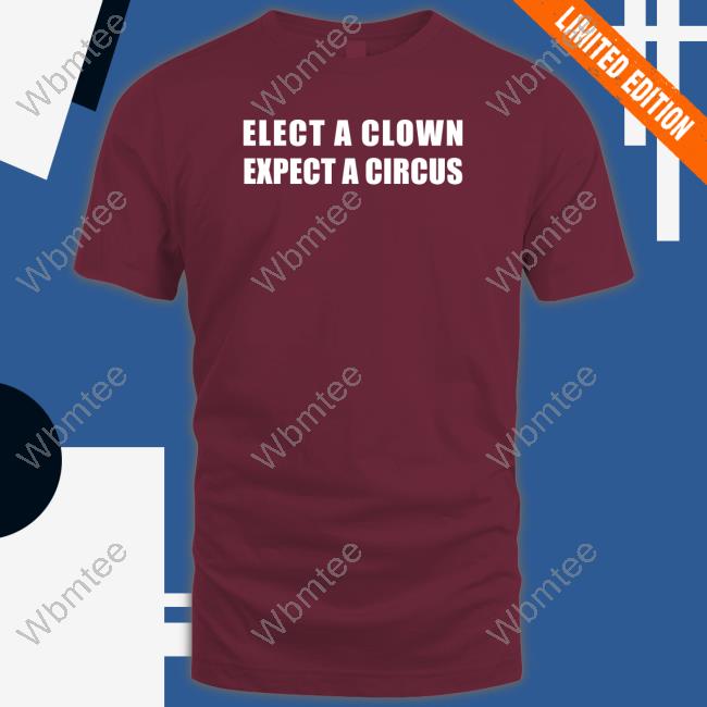 Shirts That Go Hard Elect A Clown Expect A Circus Shirts